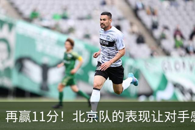 再赢11分！北京队的表现让对手感到压力重重